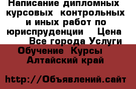 Написание дипломных, курсовых, контрольных и иных работ по юриспруденции  › Цена ­ 500 - Все города Услуги » Обучение. Курсы   . Алтайский край